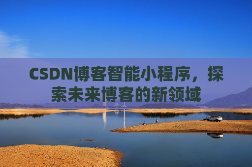 CSDN博客智能小程序,探索未来博客的新领域