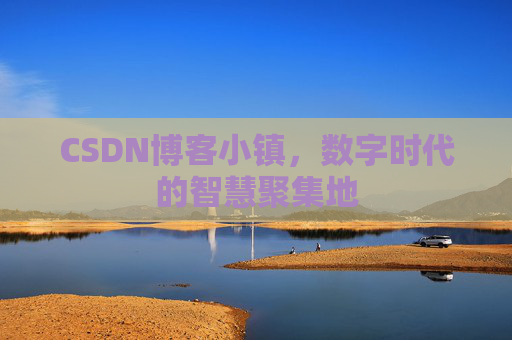 CSDN博客小镇，数字时代的智慧聚集地