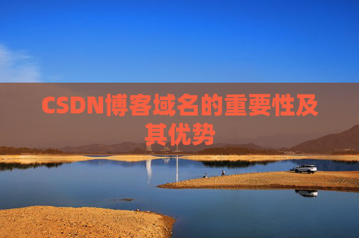 CSDN博客域名的重要性及其优势 CSDN博客域名的重要性及其优势